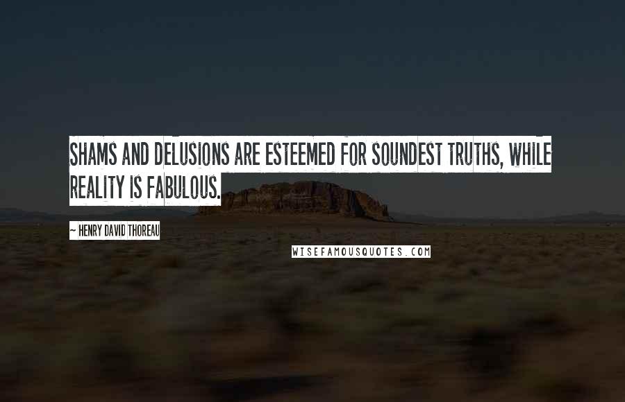 Henry David Thoreau Quotes: Shams and delusions are esteemed for soundest truths, while reality is fabulous.