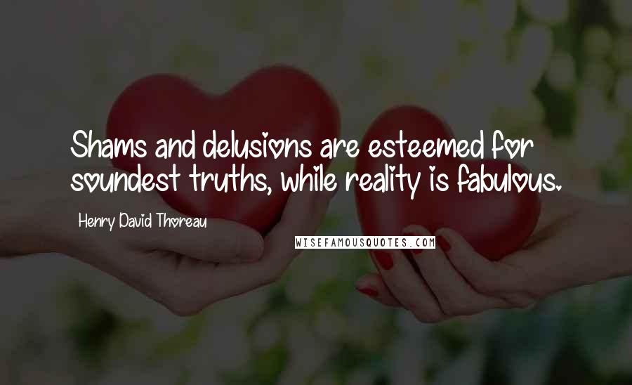 Henry David Thoreau Quotes: Shams and delusions are esteemed for soundest truths, while reality is fabulous.