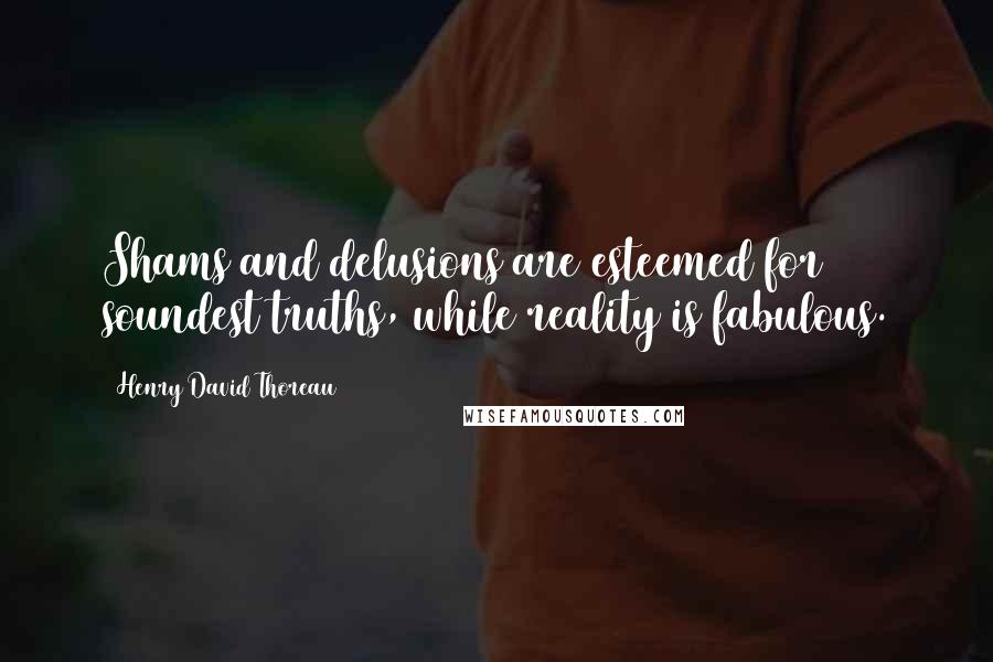 Henry David Thoreau Quotes: Shams and delusions are esteemed for soundest truths, while reality is fabulous.