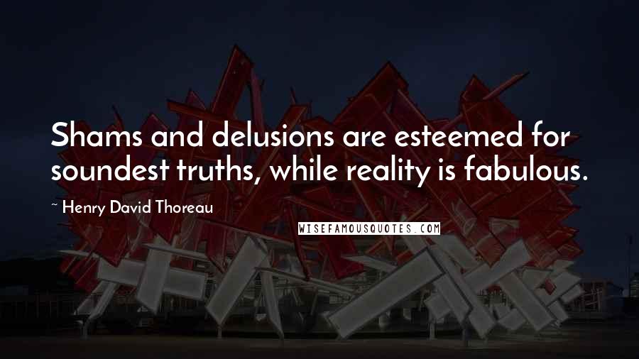 Henry David Thoreau Quotes: Shams and delusions are esteemed for soundest truths, while reality is fabulous.
