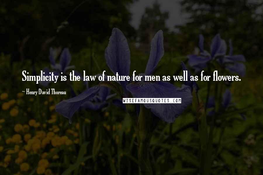 Henry David Thoreau Quotes: Simplicity is the law of nature for men as well as for flowers.