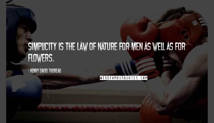 Henry David Thoreau Quotes: Simplicity is the law of nature for men as well as for flowers.