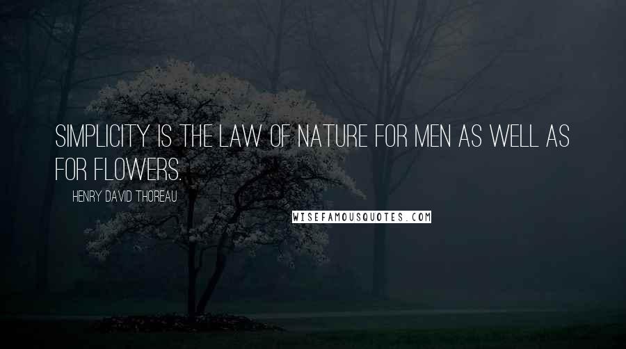 Henry David Thoreau Quotes: Simplicity is the law of nature for men as well as for flowers.