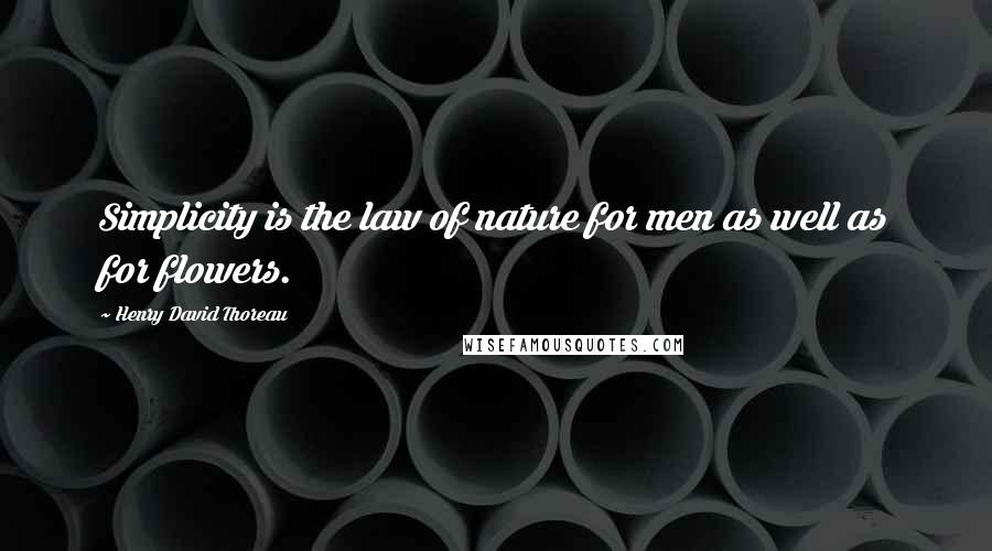 Henry David Thoreau Quotes: Simplicity is the law of nature for men as well as for flowers.