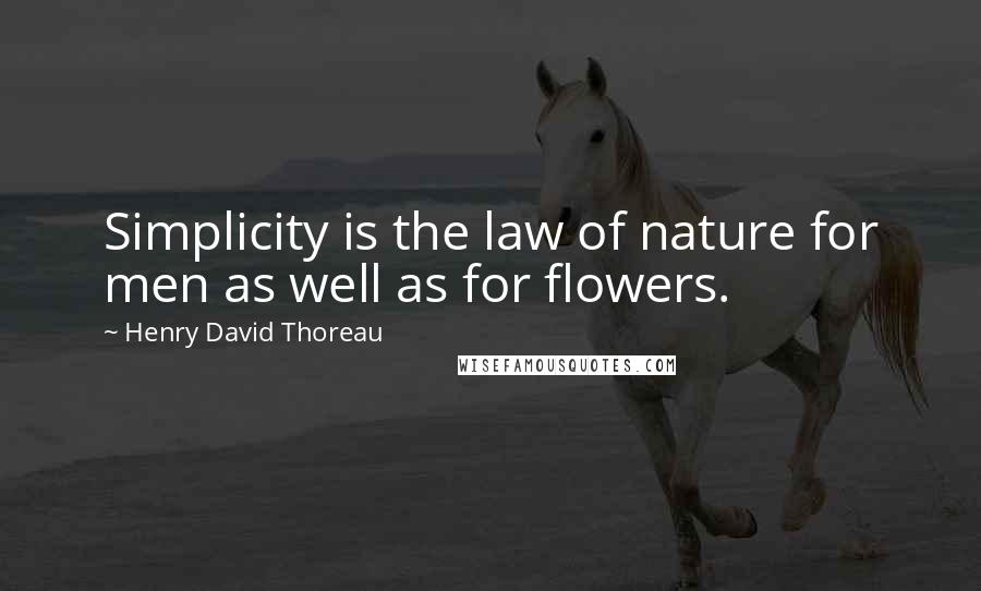 Henry David Thoreau Quotes: Simplicity is the law of nature for men as well as for flowers.