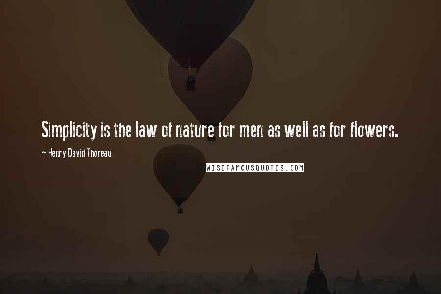 Henry David Thoreau Quotes: Simplicity is the law of nature for men as well as for flowers.