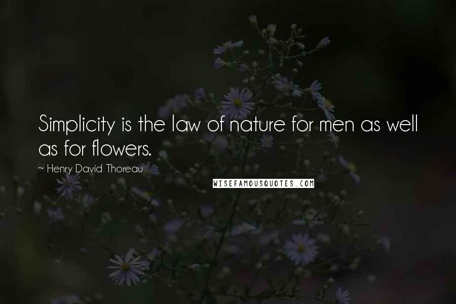 Henry David Thoreau Quotes: Simplicity is the law of nature for men as well as for flowers.