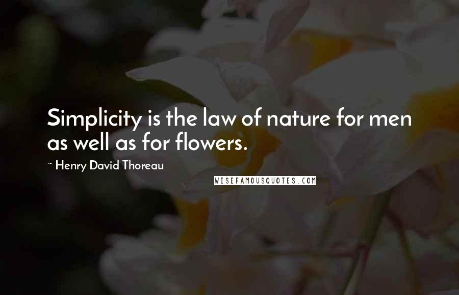 Henry David Thoreau Quotes: Simplicity is the law of nature for men as well as for flowers.