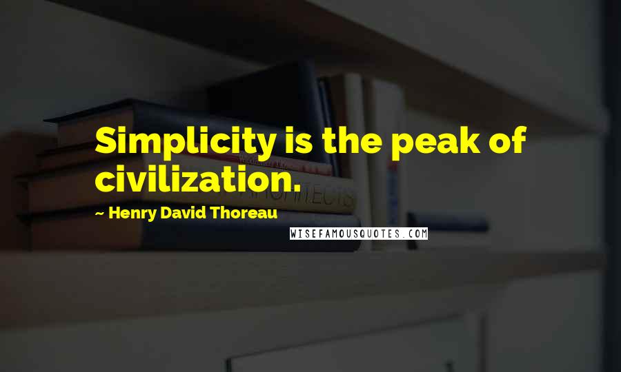 Henry David Thoreau Quotes: Simplicity is the peak of civilization.