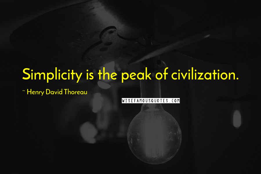 Henry David Thoreau Quotes: Simplicity is the peak of civilization.