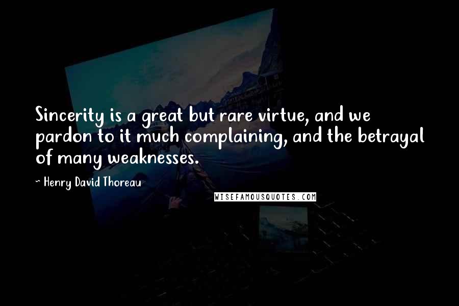 Henry David Thoreau Quotes: Sincerity is a great but rare virtue, and we pardon to it much complaining, and the betrayal of many weaknesses.