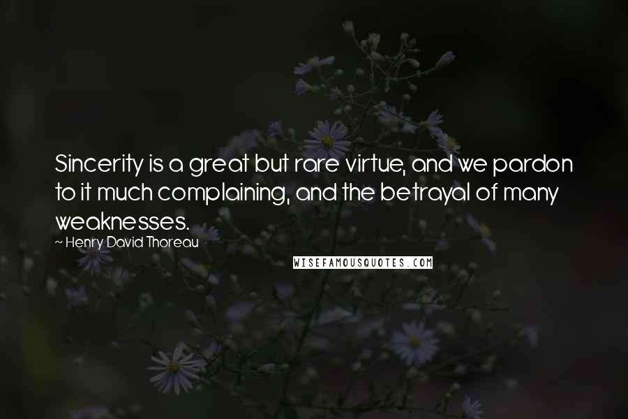 Henry David Thoreau Quotes: Sincerity is a great but rare virtue, and we pardon to it much complaining, and the betrayal of many weaknesses.