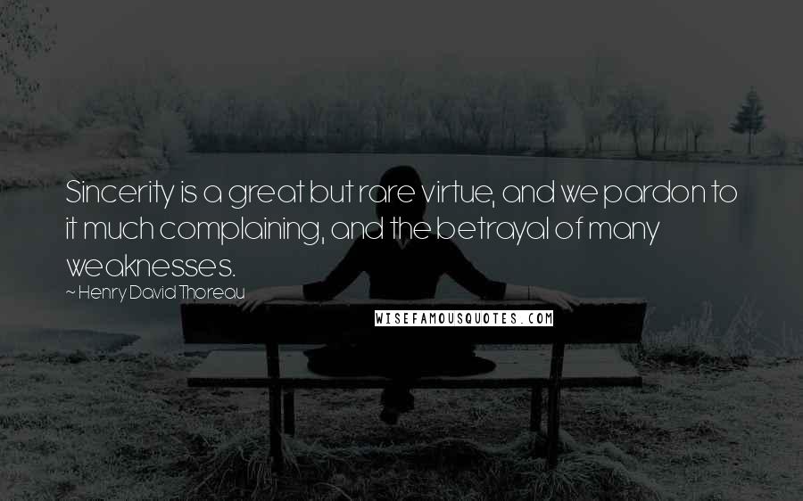 Henry David Thoreau Quotes: Sincerity is a great but rare virtue, and we pardon to it much complaining, and the betrayal of many weaknesses.