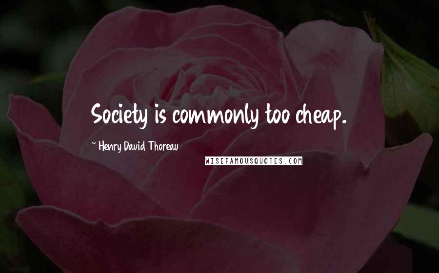 Henry David Thoreau Quotes: Society is commonly too cheap.
