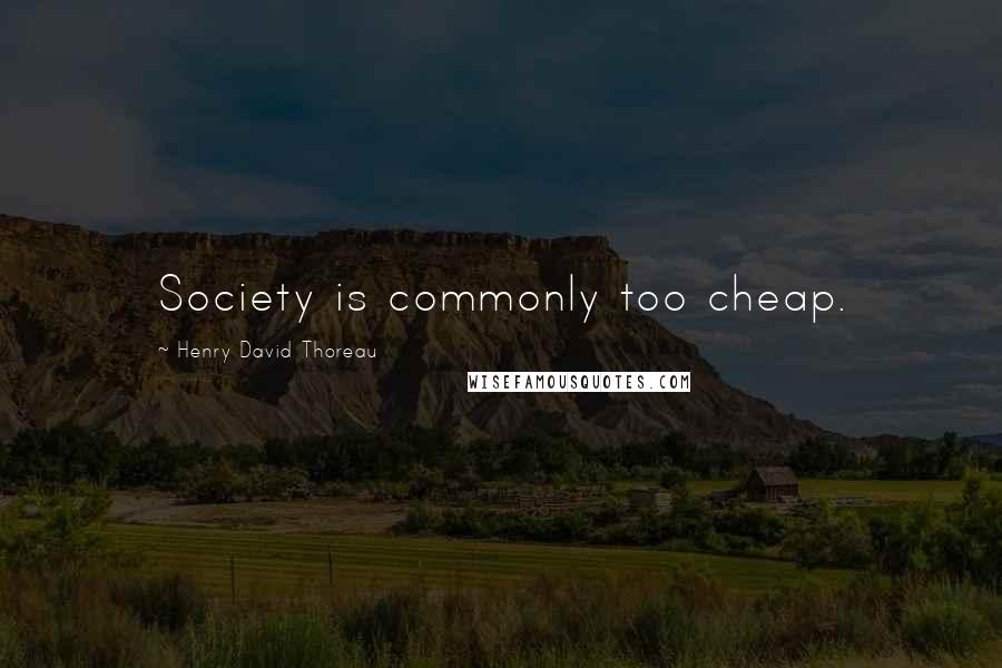 Henry David Thoreau Quotes: Society is commonly too cheap.