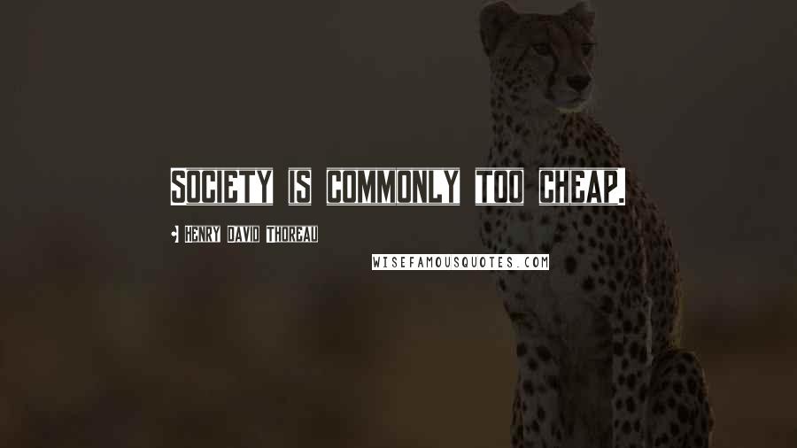 Henry David Thoreau Quotes: Society is commonly too cheap.