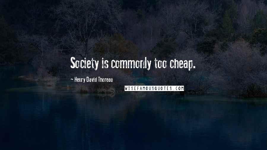 Henry David Thoreau Quotes: Society is commonly too cheap.