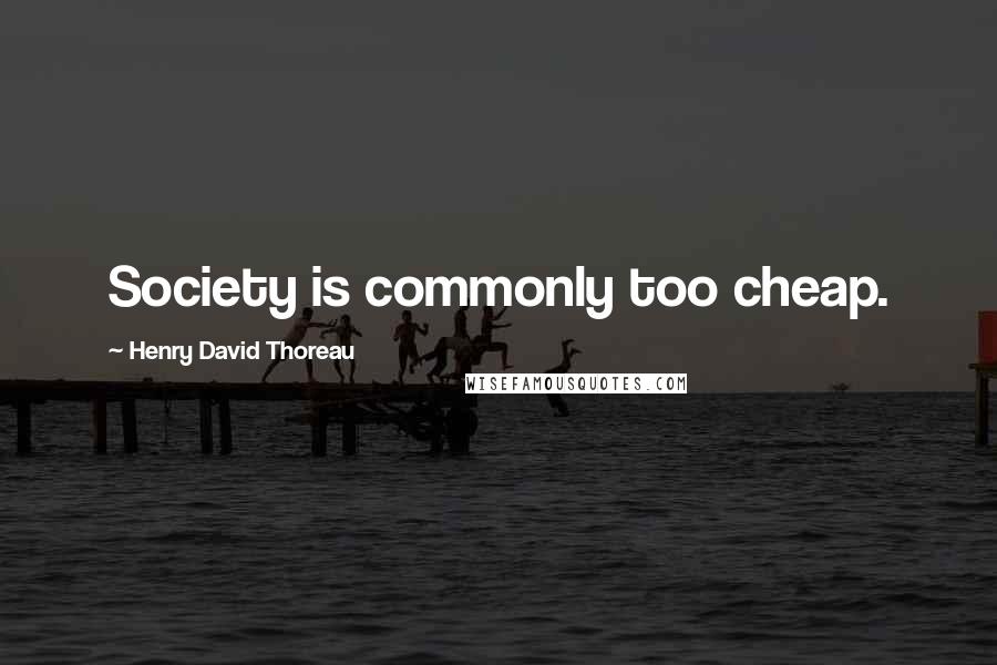 Henry David Thoreau Quotes: Society is commonly too cheap.