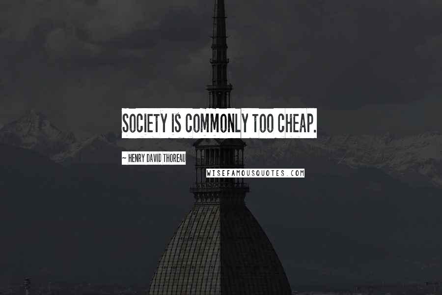 Henry David Thoreau Quotes: Society is commonly too cheap.