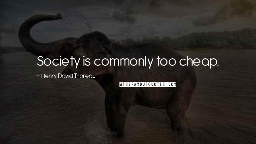 Henry David Thoreau Quotes: Society is commonly too cheap.