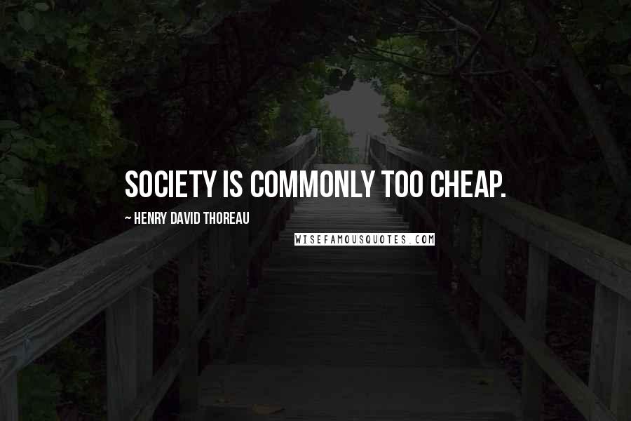 Henry David Thoreau Quotes: Society is commonly too cheap.