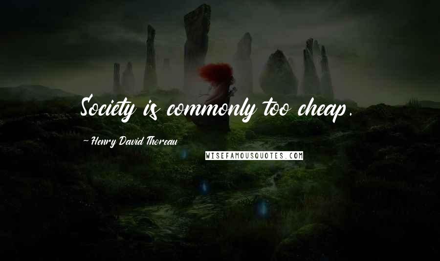 Henry David Thoreau Quotes: Society is commonly too cheap.