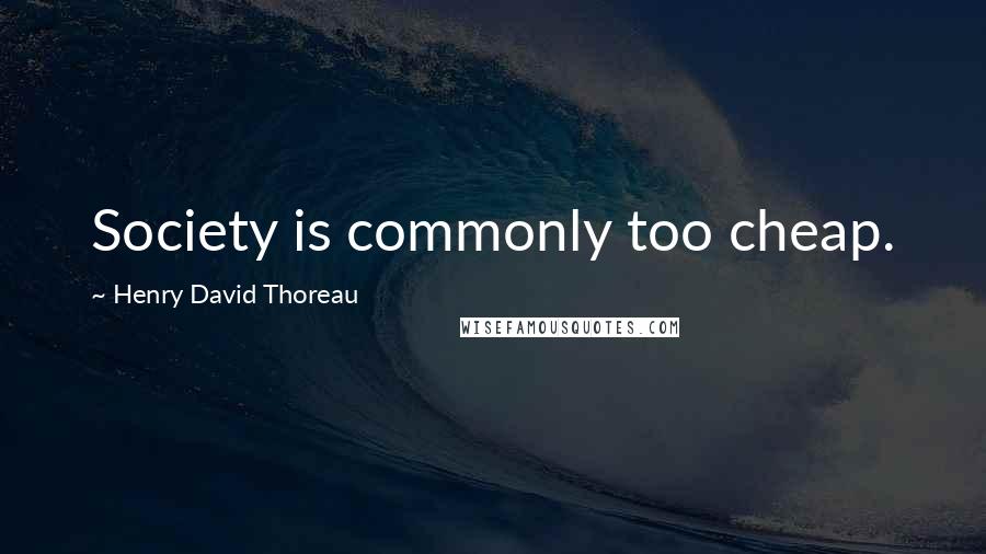 Henry David Thoreau Quotes: Society is commonly too cheap.