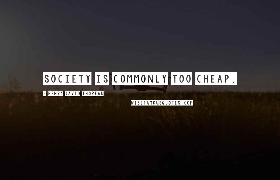 Henry David Thoreau Quotes: Society is commonly too cheap.