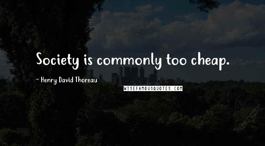 Henry David Thoreau Quotes: Society is commonly too cheap.