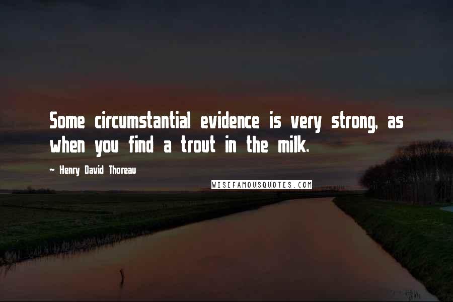 Henry David Thoreau Quotes: Some circumstantial evidence is very strong, as when you find a trout in the milk.