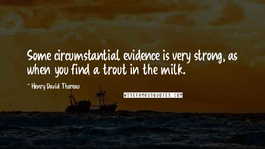 Henry David Thoreau Quotes: Some circumstantial evidence is very strong, as when you find a trout in the milk.