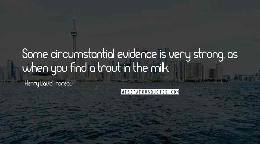 Henry David Thoreau Quotes: Some circumstantial evidence is very strong, as when you find a trout in the milk.