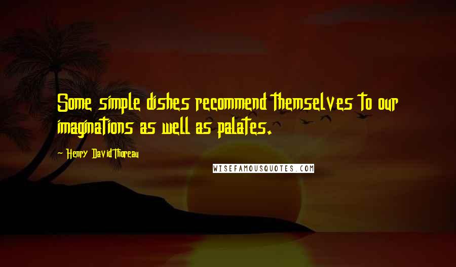Henry David Thoreau Quotes: Some simple dishes recommend themselves to our imaginations as well as palates.