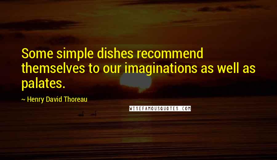 Henry David Thoreau Quotes: Some simple dishes recommend themselves to our imaginations as well as palates.