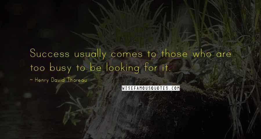 Henry David Thoreau Quotes: Success usually comes to those who are too busy to be looking for it.