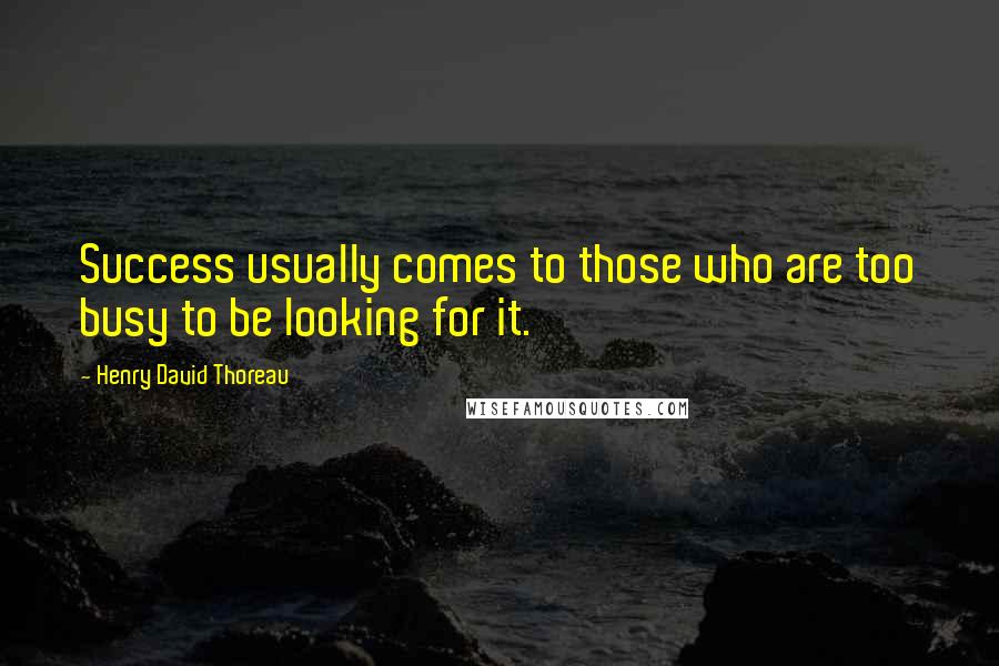 Henry David Thoreau Quotes: Success usually comes to those who are too busy to be looking for it.
