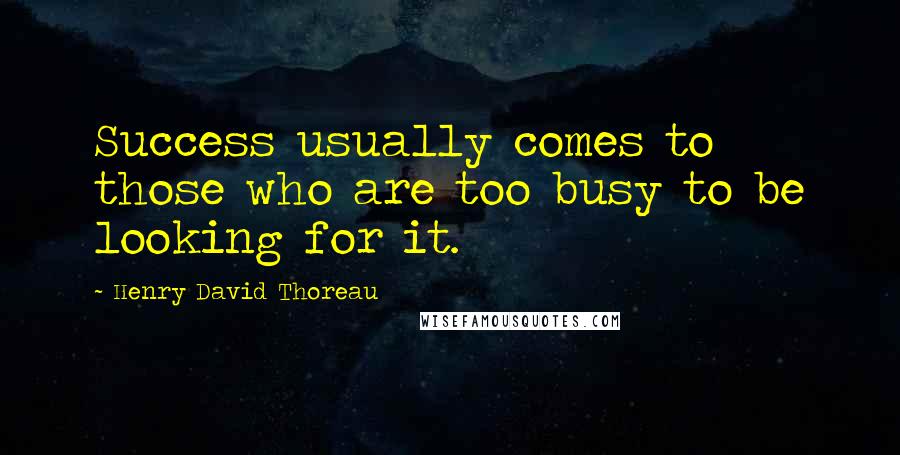 Henry David Thoreau Quotes: Success usually comes to those who are too busy to be looking for it.