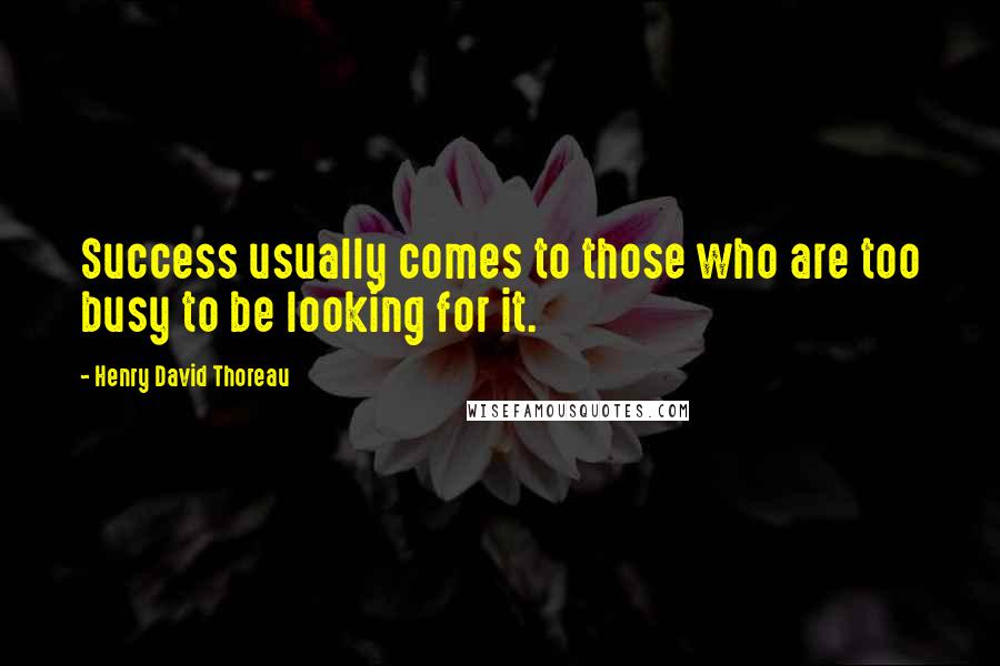 Henry David Thoreau Quotes: Success usually comes to those who are too busy to be looking for it.