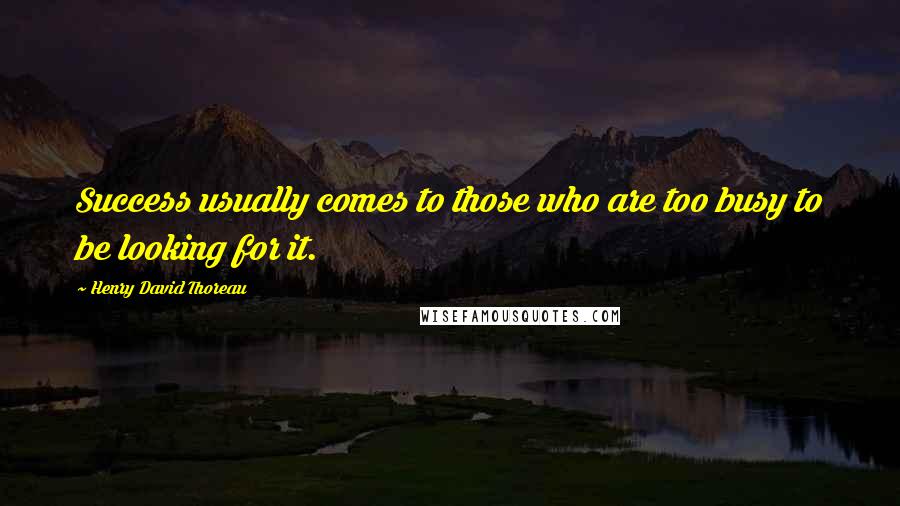 Henry David Thoreau Quotes: Success usually comes to those who are too busy to be looking for it.