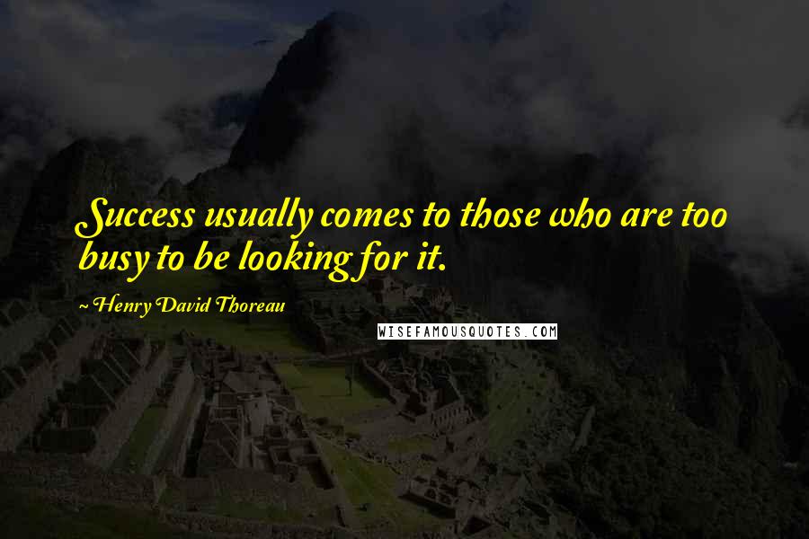 Henry David Thoreau Quotes: Success usually comes to those who are too busy to be looking for it.