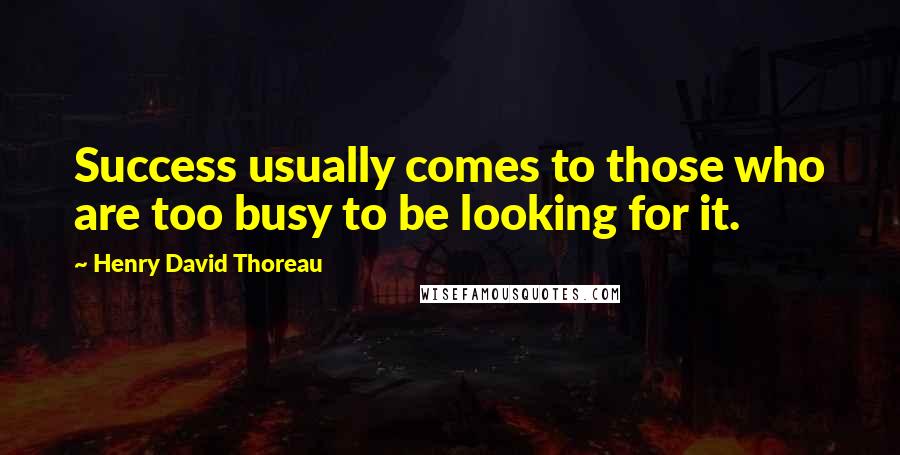 Henry David Thoreau Quotes: Success usually comes to those who are too busy to be looking for it.