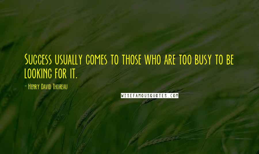 Henry David Thoreau Quotes: Success usually comes to those who are too busy to be looking for it.