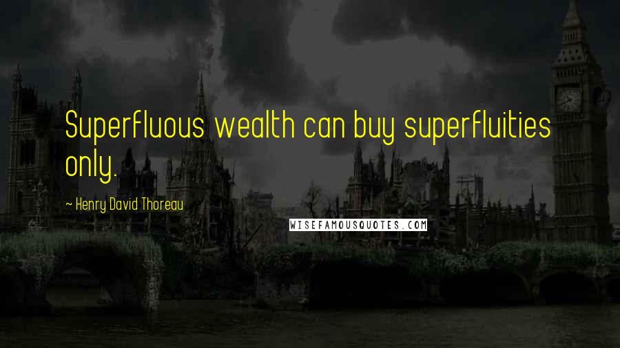 Henry David Thoreau Quotes: Superfluous wealth can buy superfluities only.