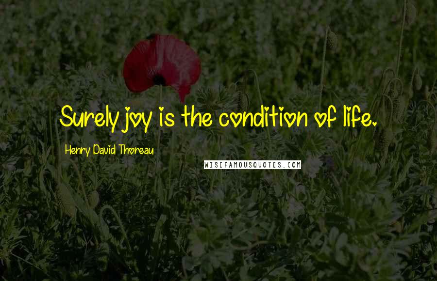 Henry David Thoreau Quotes: Surely joy is the condition of life.