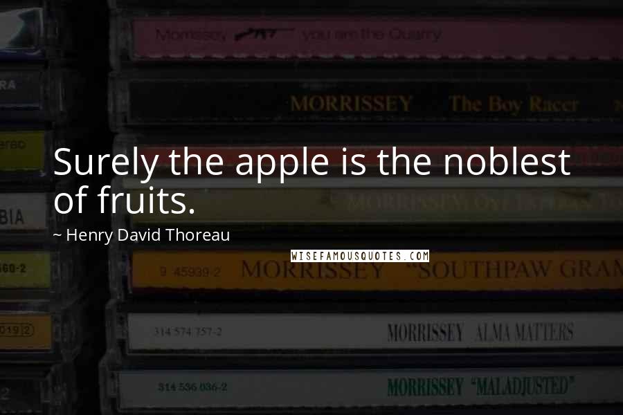 Henry David Thoreau Quotes: Surely the apple is the noblest of fruits.