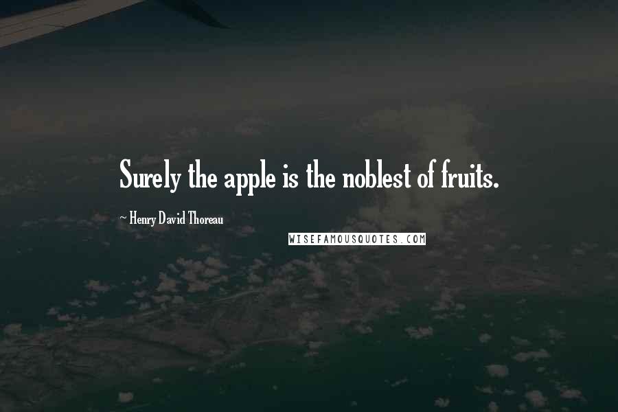 Henry David Thoreau Quotes: Surely the apple is the noblest of fruits.