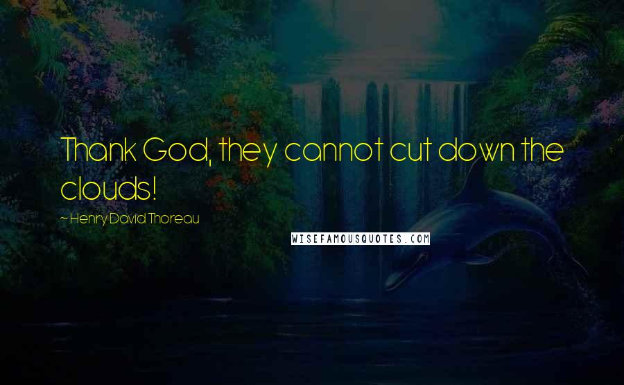 Henry David Thoreau Quotes: Thank God, they cannot cut down the clouds!