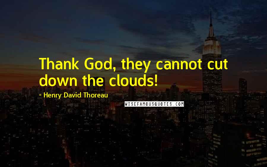 Henry David Thoreau Quotes: Thank God, they cannot cut down the clouds!