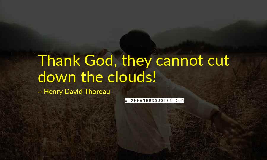 Henry David Thoreau Quotes: Thank God, they cannot cut down the clouds!