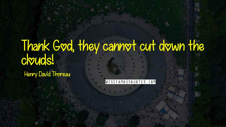 Henry David Thoreau Quotes: Thank God, they cannot cut down the clouds!